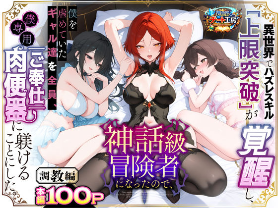 ❤ファンタジー 異世界でハズレスキル『上限突破』が覚醒して神話級冒険者になったので、僕を虐めていたギャル達を全員、僕専用ご奉仕肉便器に躾けることにした。【調教編】